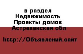  в раздел : Недвижимость » Проекты домов . Астраханская обл.